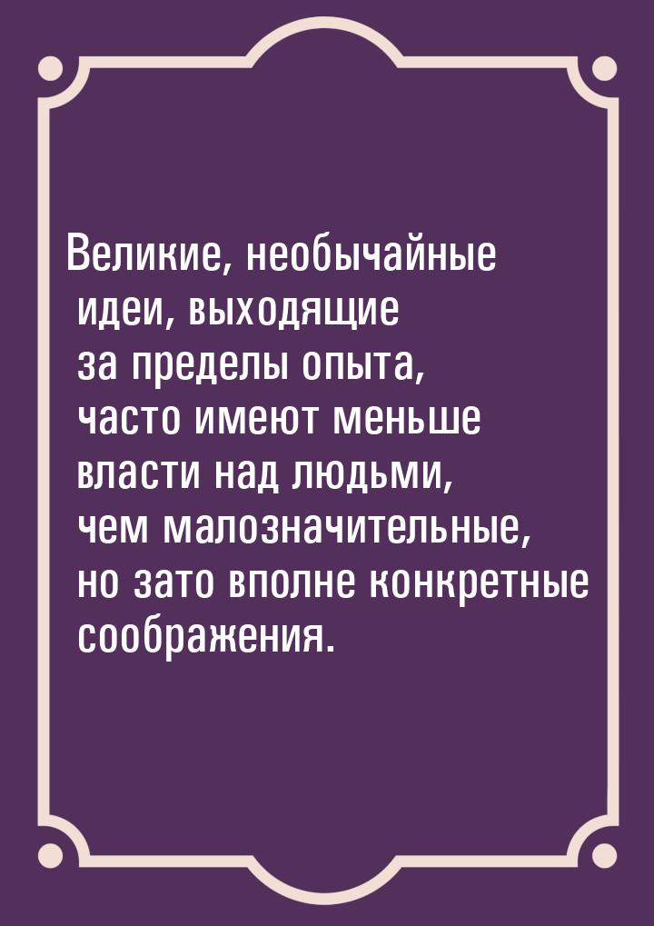 Великие, необычайные идеи, выходящие за пределы опыта, часто имеют меньше власти над людьм