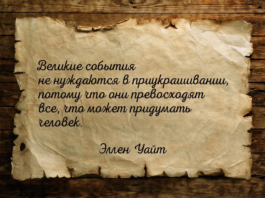 Великие события не нуждаются в приукрашивании, потому что они превосходят все, что может п