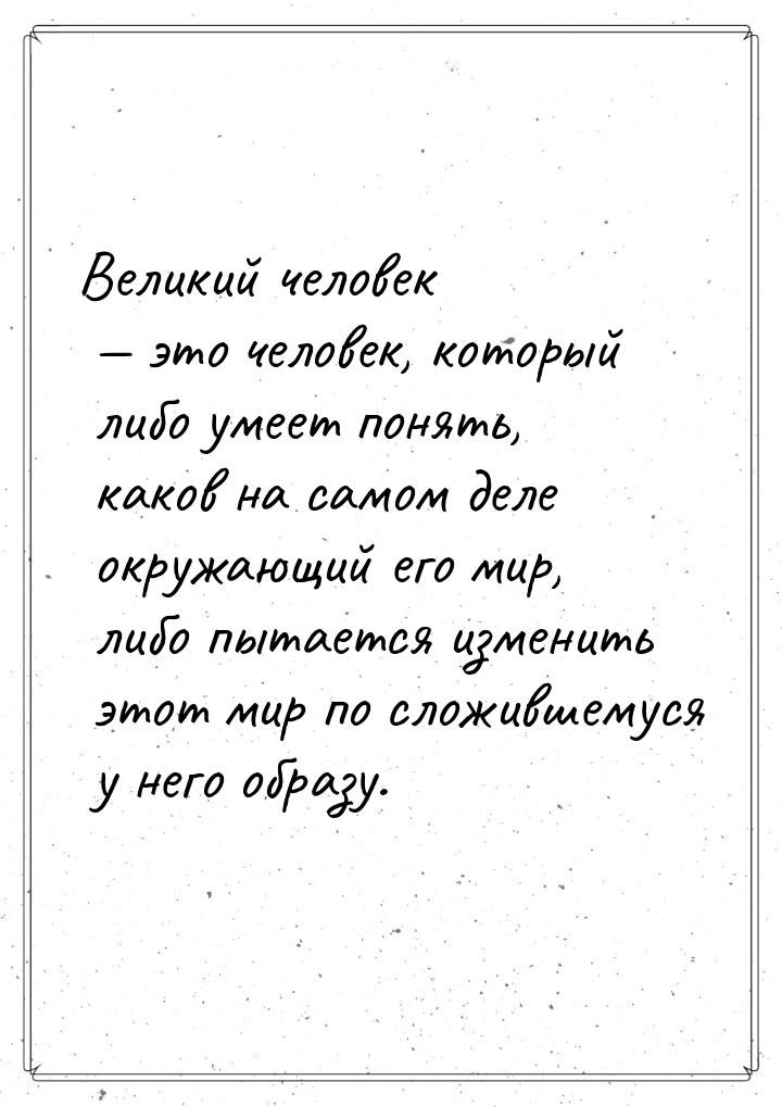 Великий человек  это человек, который либо умеет понять, каков на самом деле окружа