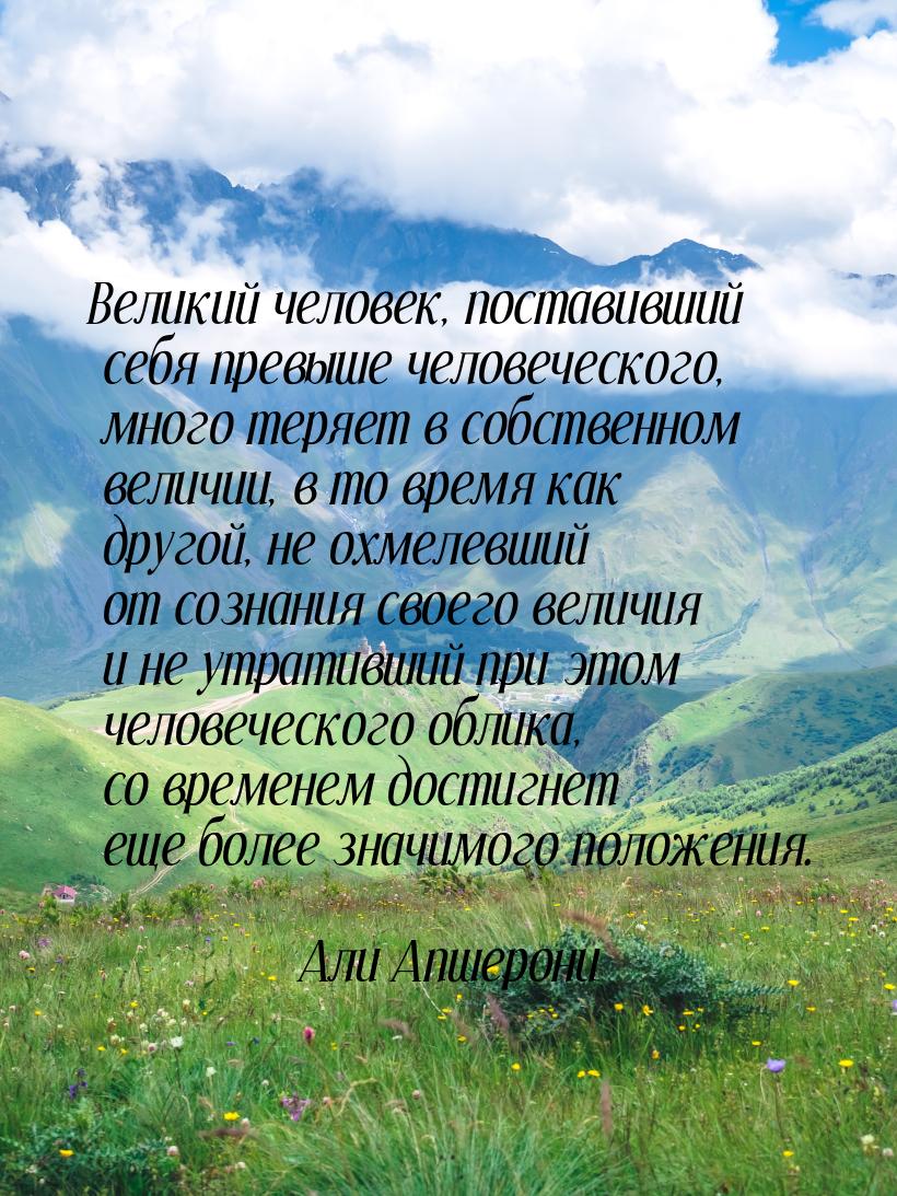 Великий человек, поставивший себя превыше человеческого, много теряет в собственном величи