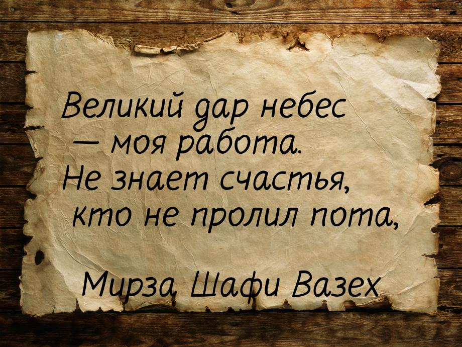 Великий дар небес — моя работа. Не знает счастья, кто не пролил пота,