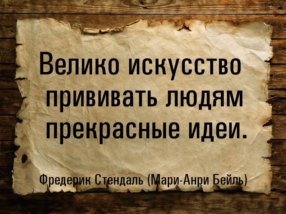 Велико искусство прививать людям прекрасные идеи.