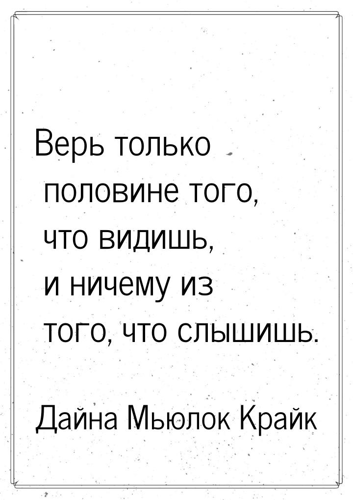 Верь только половине того, что видишь, и ничему из того, что слышишь.