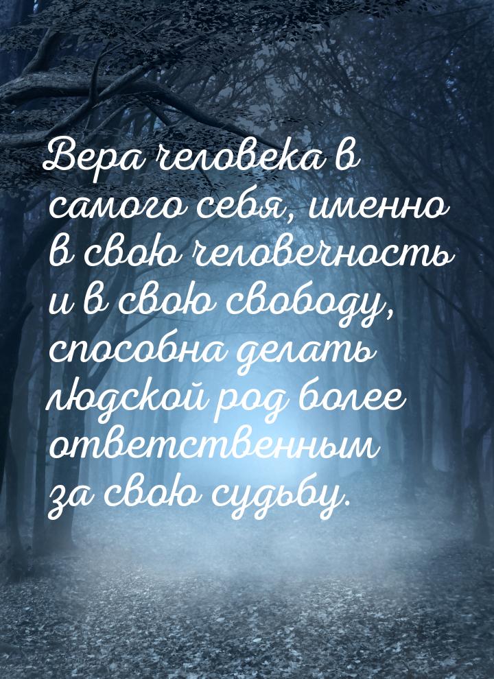 Вера человека в самого себя, именно в свою человечность и в свою свободу, способна делать 