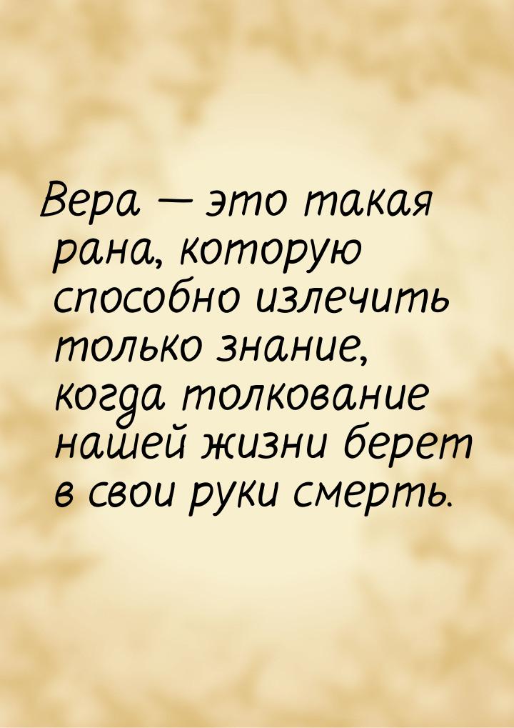 Вера  это такая рана, которую способно излечить только знание, когда толкование наш