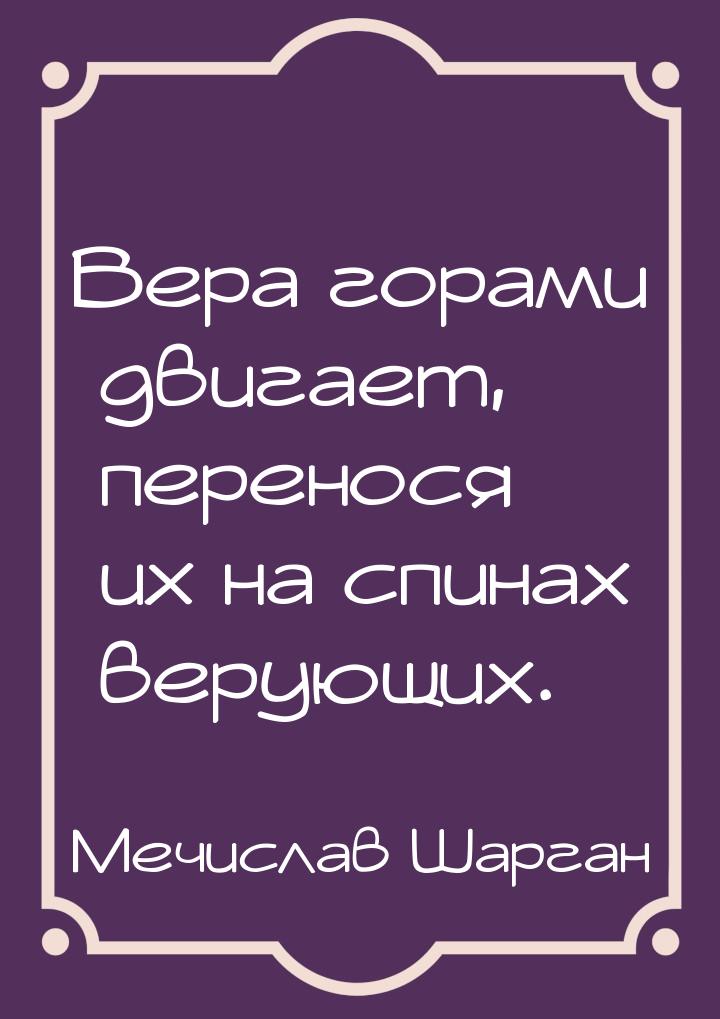 Вера горами двигает, перенося их на спинах верующих.