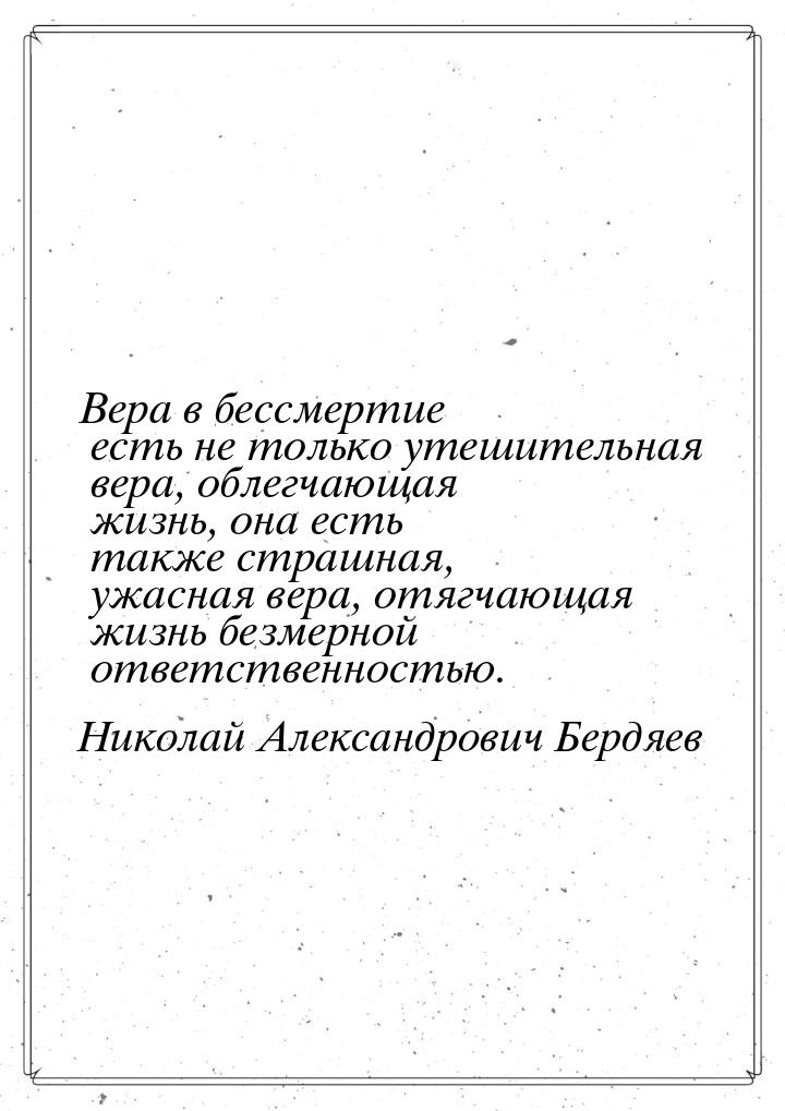 Вера в бессмертие есть не только утешительная вера, облегчающая жизнь, она есть также стра