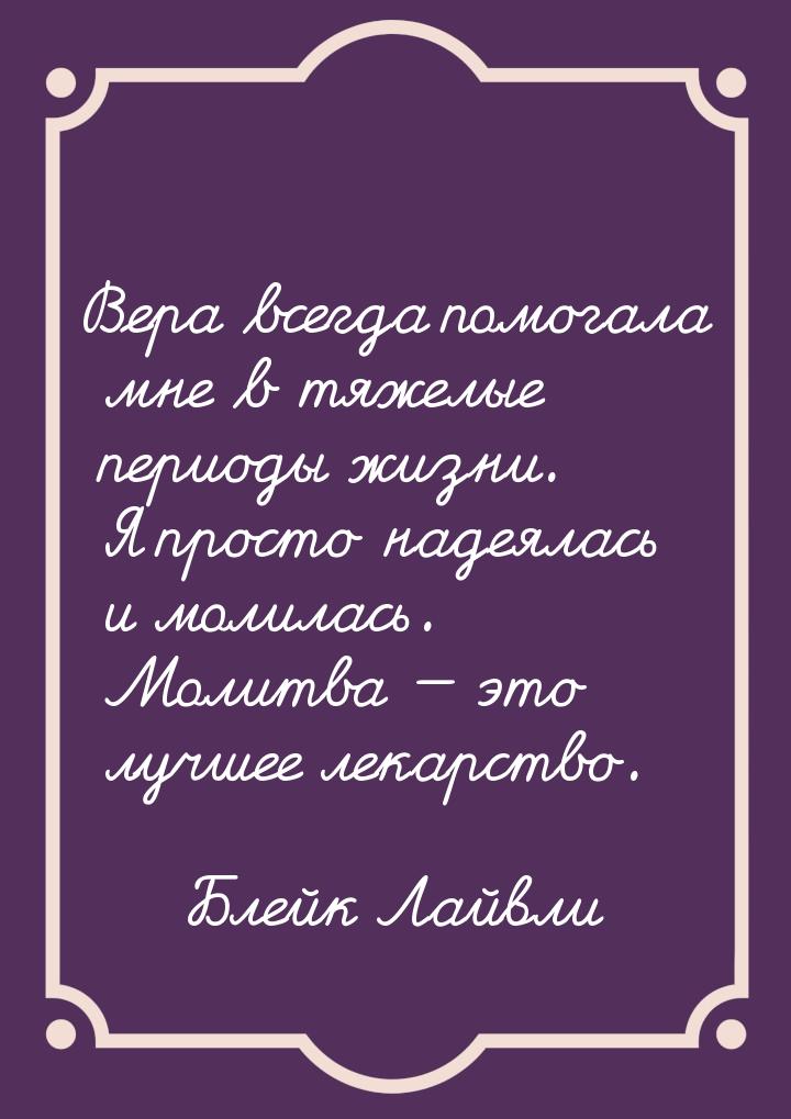 Вера всегда помогала мне в тяжелые периоды жизни. Я просто надеялась и молилась. Молитва &