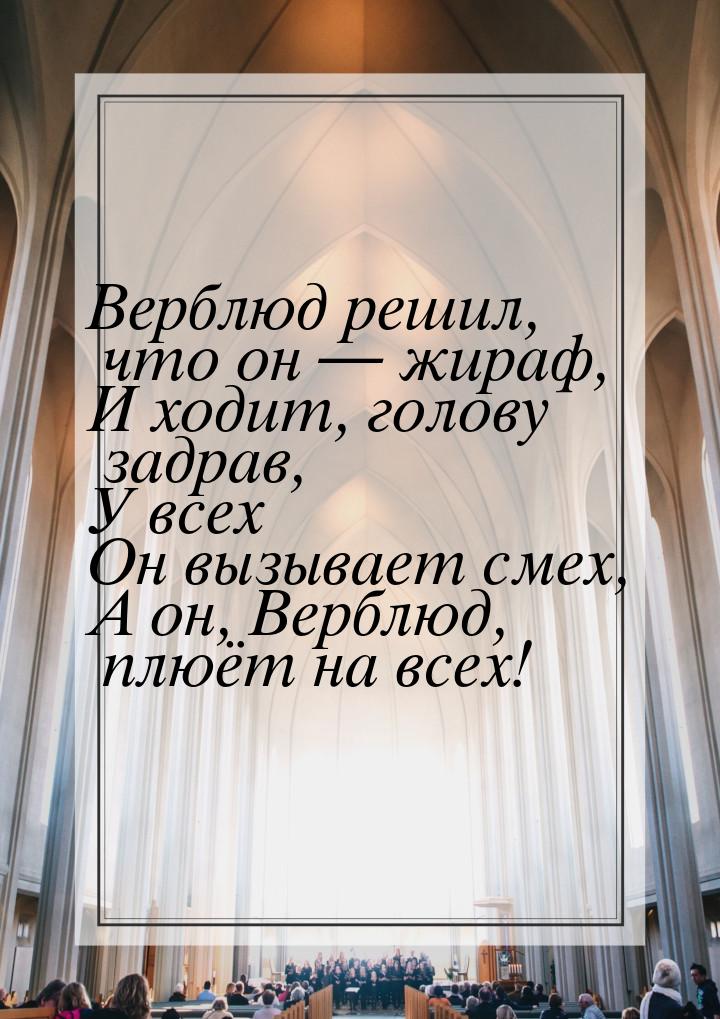 Верблюд решил, что он  жираф, И ходит, голову задрав, У всех Он вызывает смех, А он