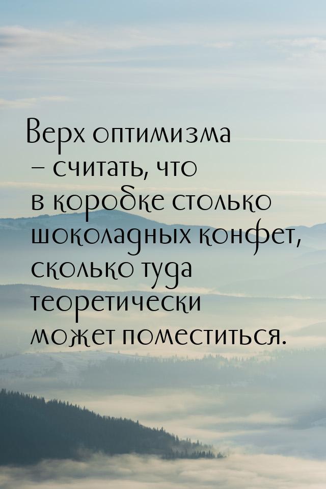 Верх оптимизма – считать, что в коробке столько шоколадных конфет, сколько туда теоретичес