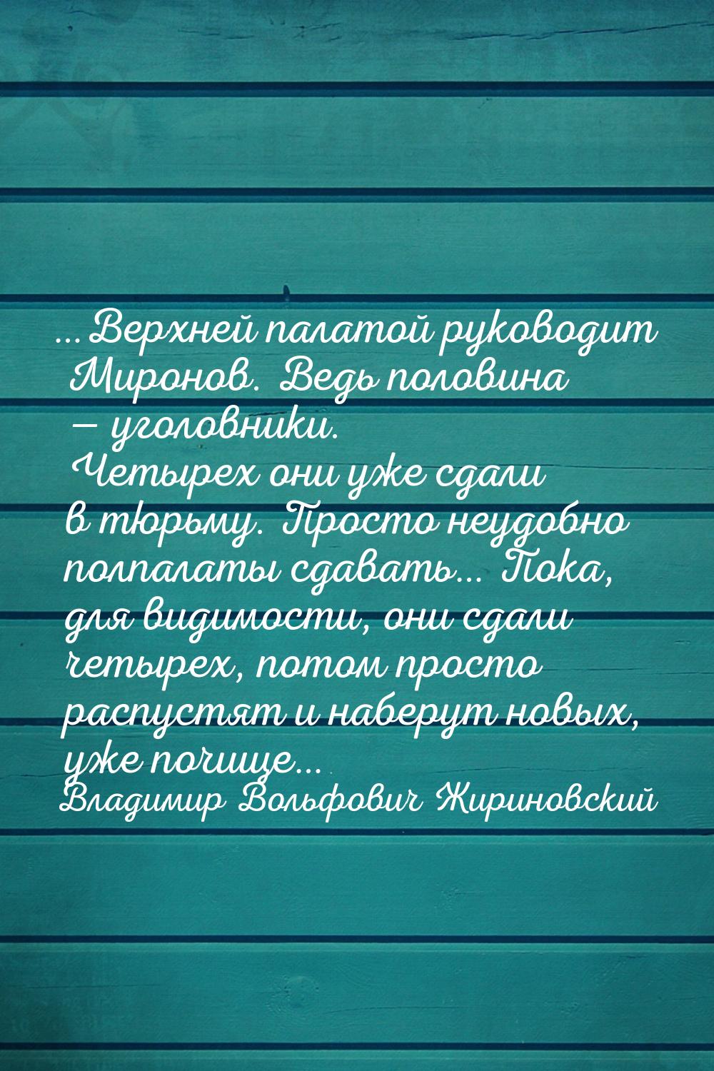 …Верхней палатой руководит Миронов. Ведь половина  уголовники. Четырех они уже сдал