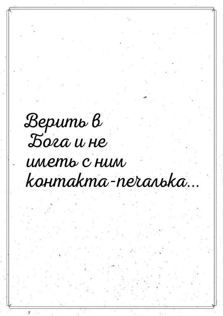 Верить в Бога и не иметь с ним контакта-печалька...