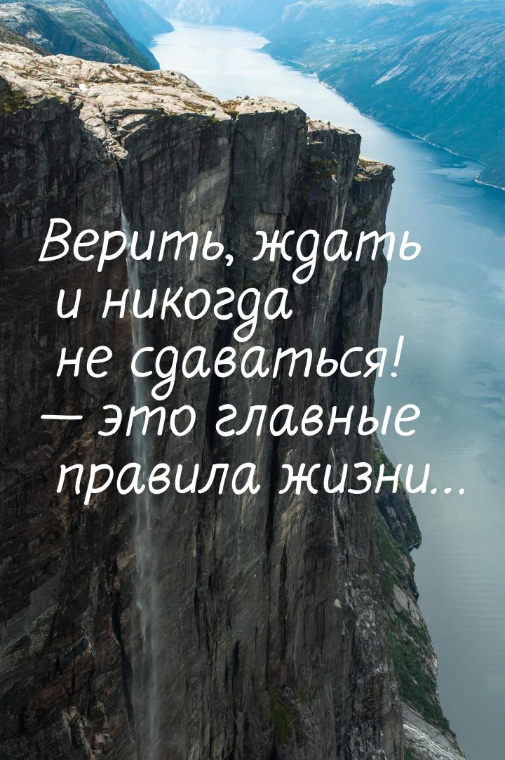 Верить, ждать и никогда не сдаваться! — это главные правила жизни…