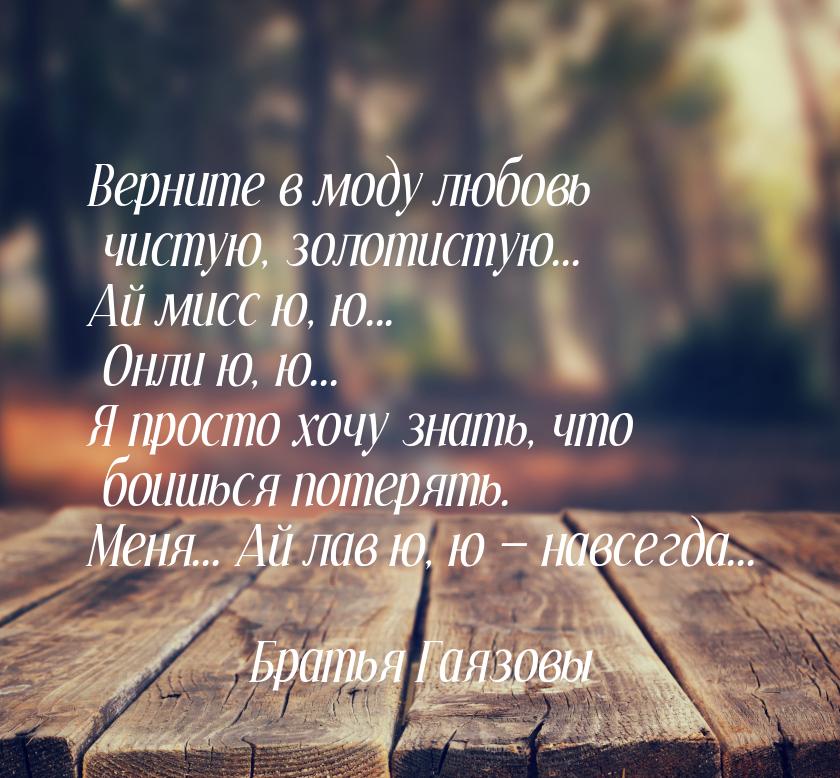 Верните в моду любовь чистую, золотистую... Ай мисс ю, ю... Онли ю, ю... Я просто хочу зна