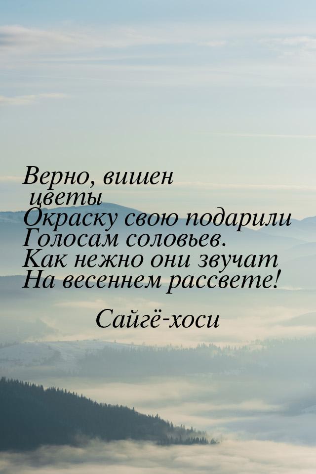 Верно, вишен цветы Окраску свою подарили Голосам соловьев. Как нежно они звучат На весенне