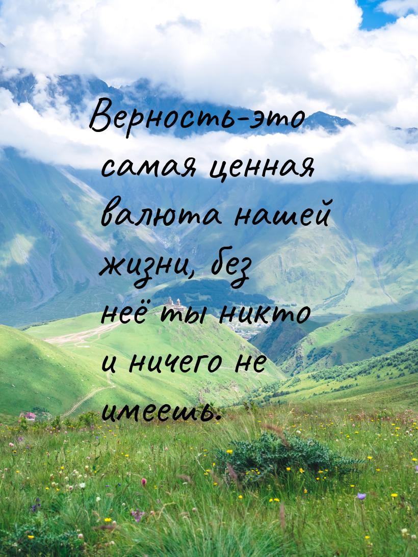 Верность-это самая ценная валюта нашей жизни, без неё ты никто и ничего не имеешь.