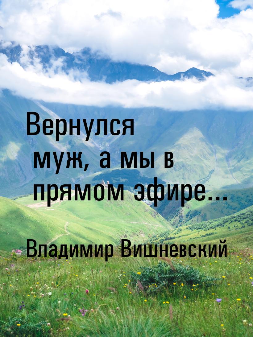 Вернулся муж, а мы в прямом эфире...