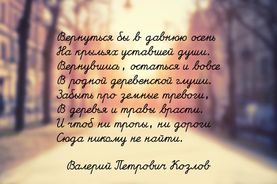 Вернуться бы в давнюю осень На крыльях уставшей души. Вернувшись, остаться и вовсе В родно