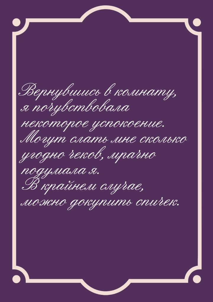 Вернувшись в комнату, я почувствовала некоторое успокоение. Могут слать мне сколько угодно