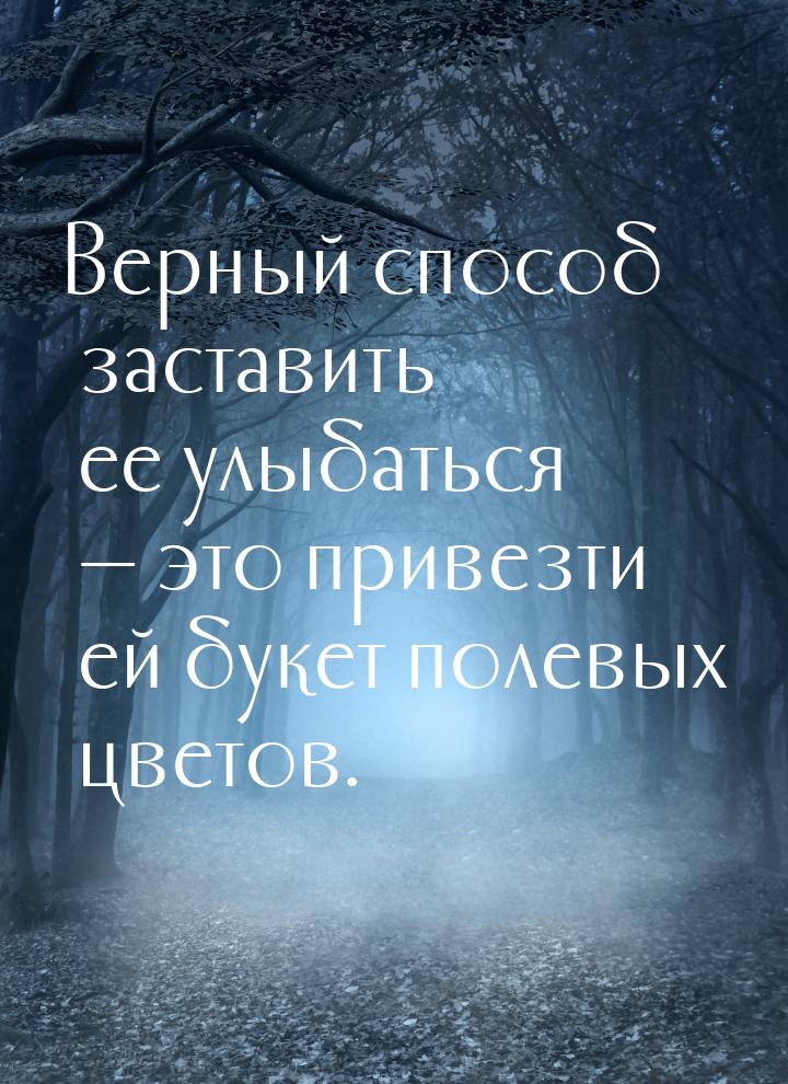 Верный способ заставить ее улыбаться — это привезти ей букет полевых цветов.