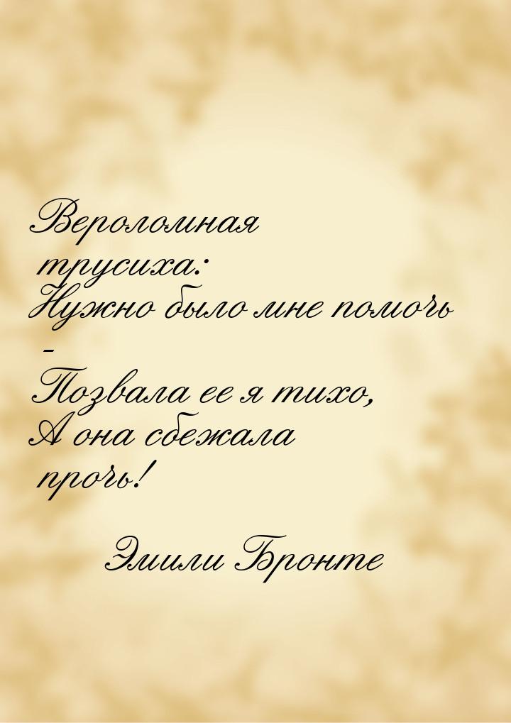 Вероломная трусиха: Нужно было мне помочь - Позвала ее я тихо, А она сбежала прочь!