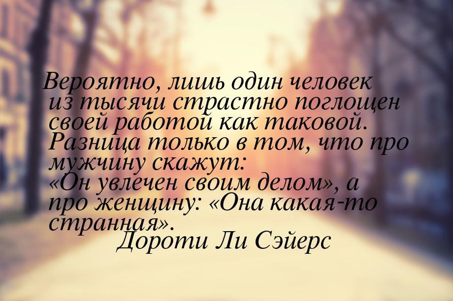 Вероятно, лишь один человек из тысячи страстно поглощен своей работой как таковой. Разница