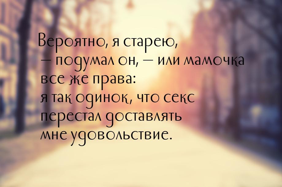 Вероятно, я старею,  подумал он,  или мамочка все же права: я так одинок, чт