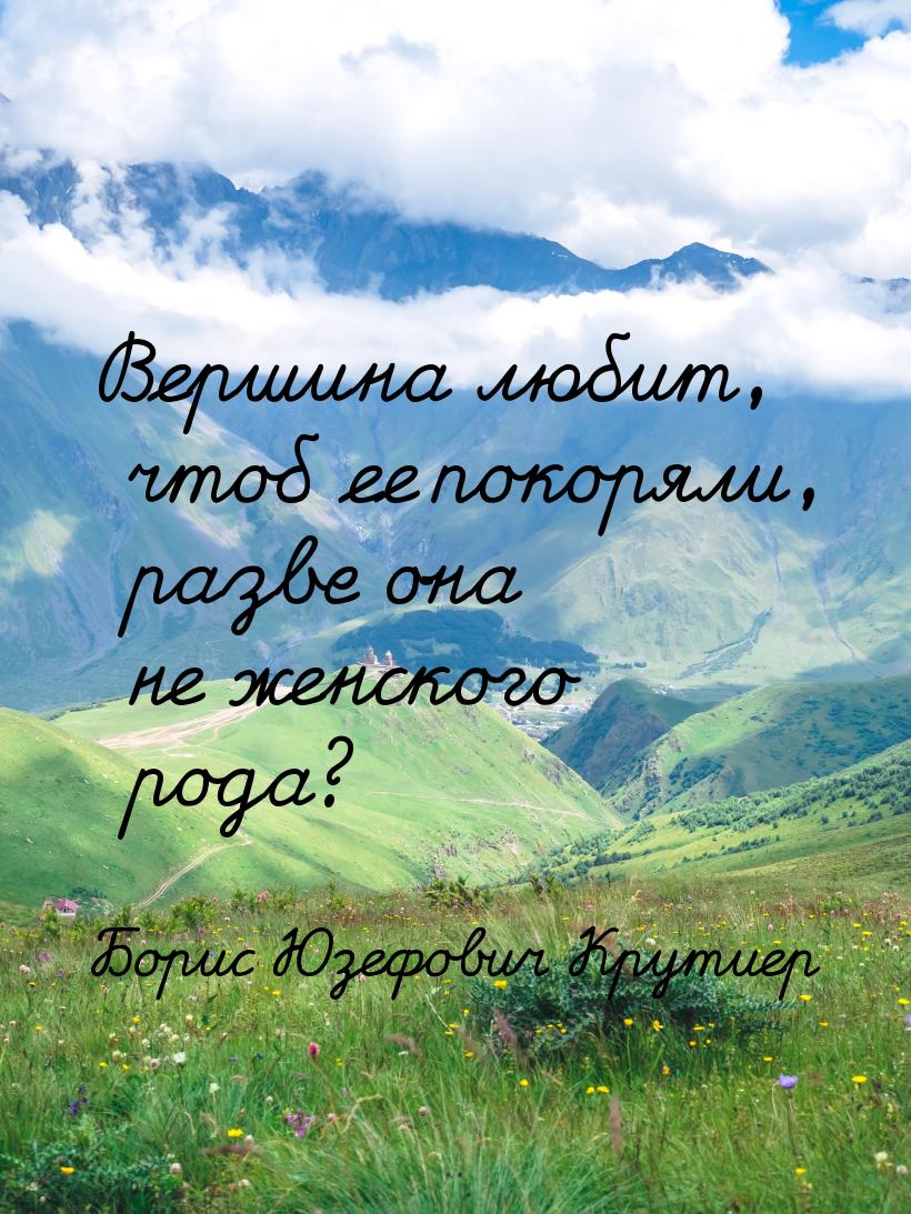 Вершина любит, чтоб ее покоряли, разве она не женского рода?