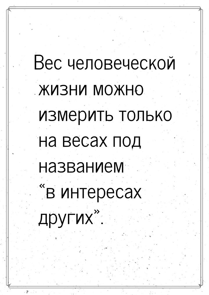 Вес человеческой жизни можно измерить только на весах под названием «в интересах других».