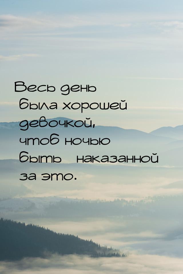 Весь день была хорошей девочкой, чтоб ночью быть наказанной за это.