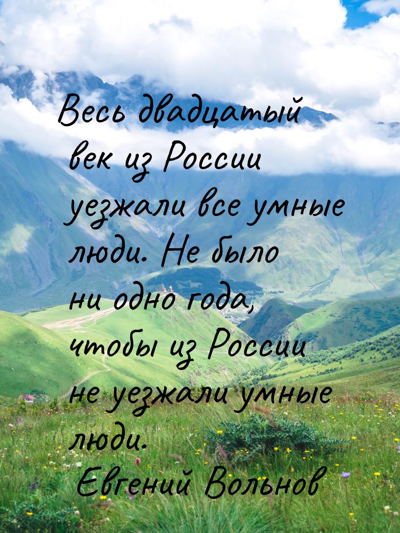 Весь двадцатый век из России уезжали все умные люди. Не было ни одно года, чтобы из России