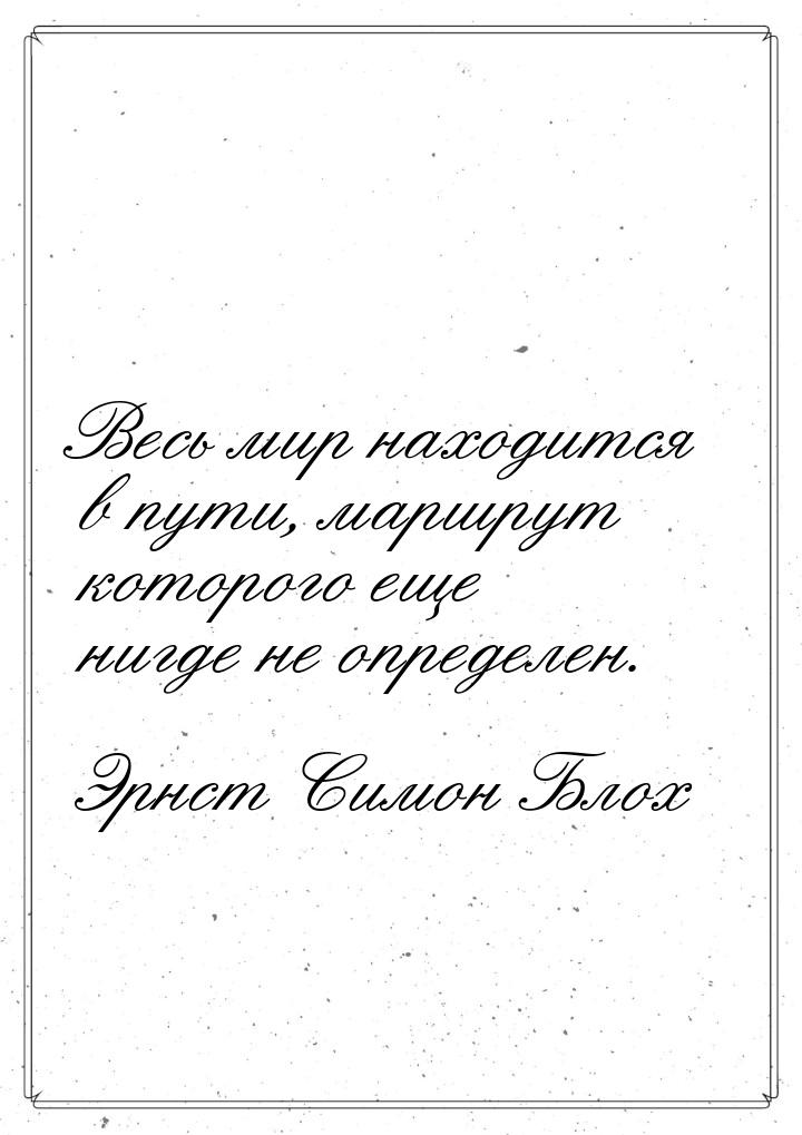 Весь мир находится в пути, маршрут которого еще нигде не определен.