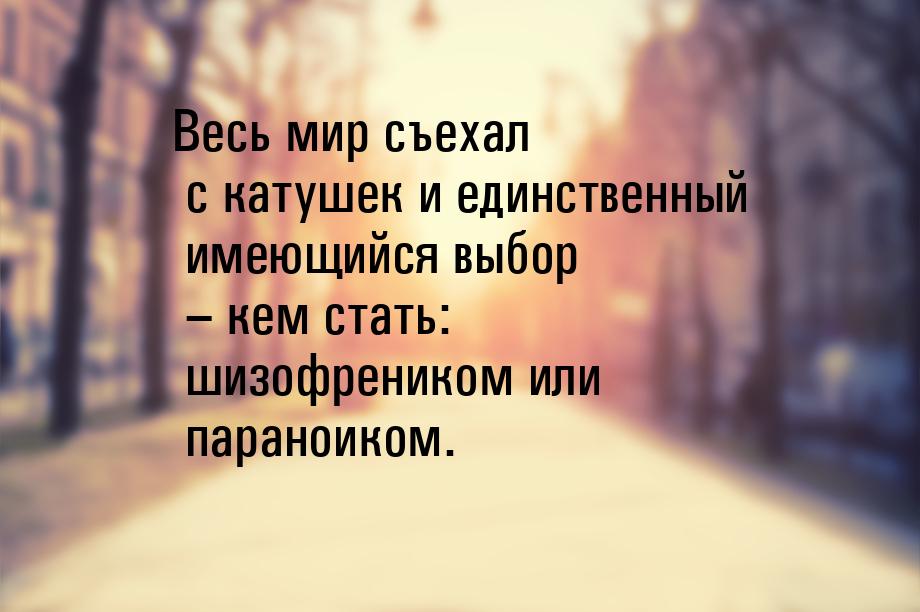 Весь мир съехал с катушек и единственный имеющийся выбор – кем стать: шизофреником или пар