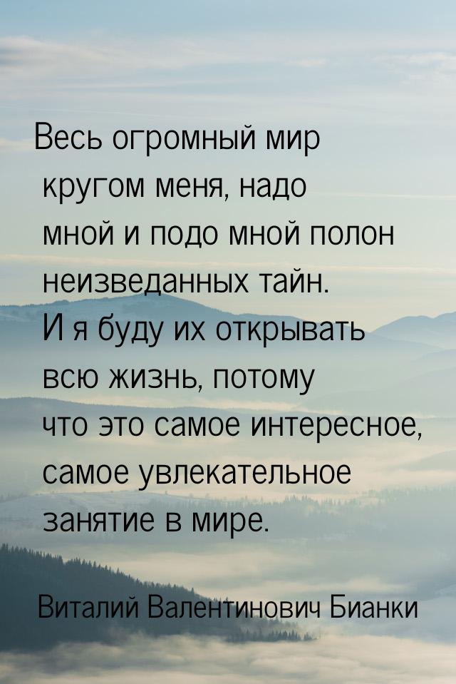 Весь огромный мир кругом меня, надо мной и подо мной полон неизведанных тайн. И я буду их 