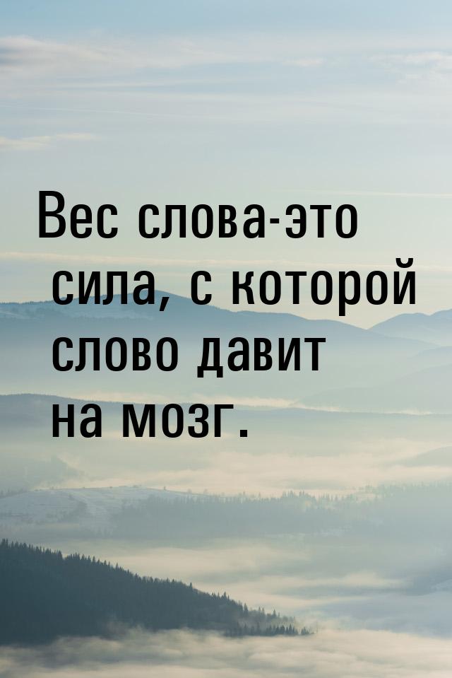 Вес слова-это сила, с которой слово давит на мозг.