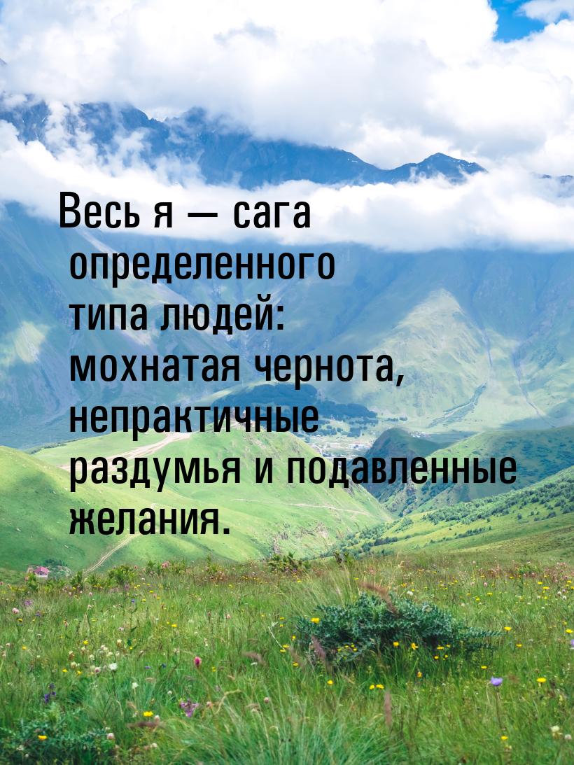 Весь я  сага определенного типа людей: мохнатая чернота, непрактичные раздумья и по