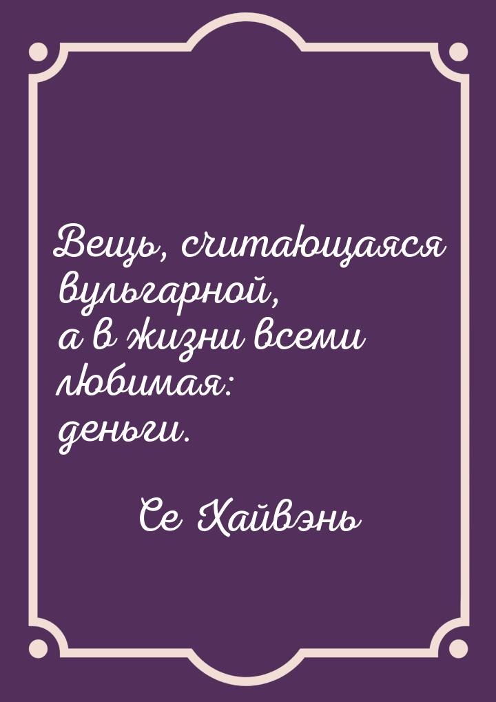 Вещь, считающаяся вульгарной, а в жизни всеми любимая: деньги.