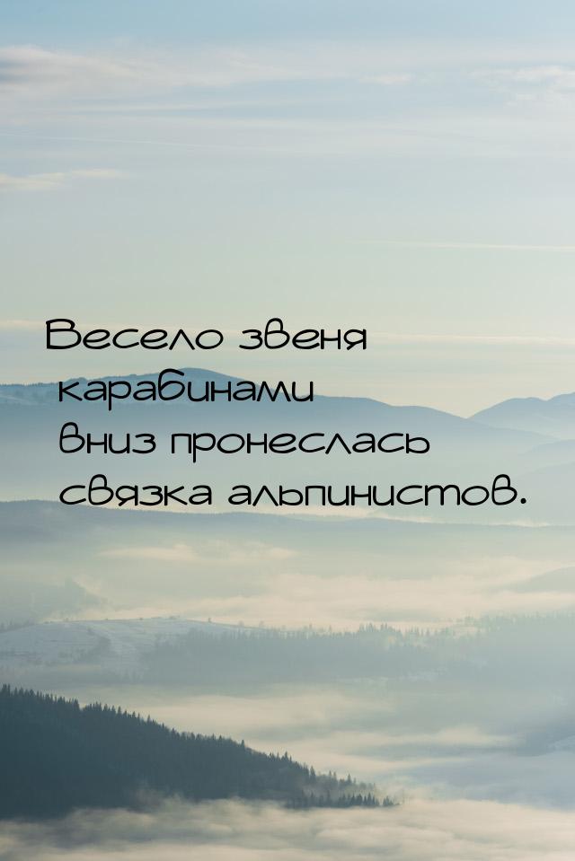 Весело звеня карабинами вниз пронеслась связка альпинистов.