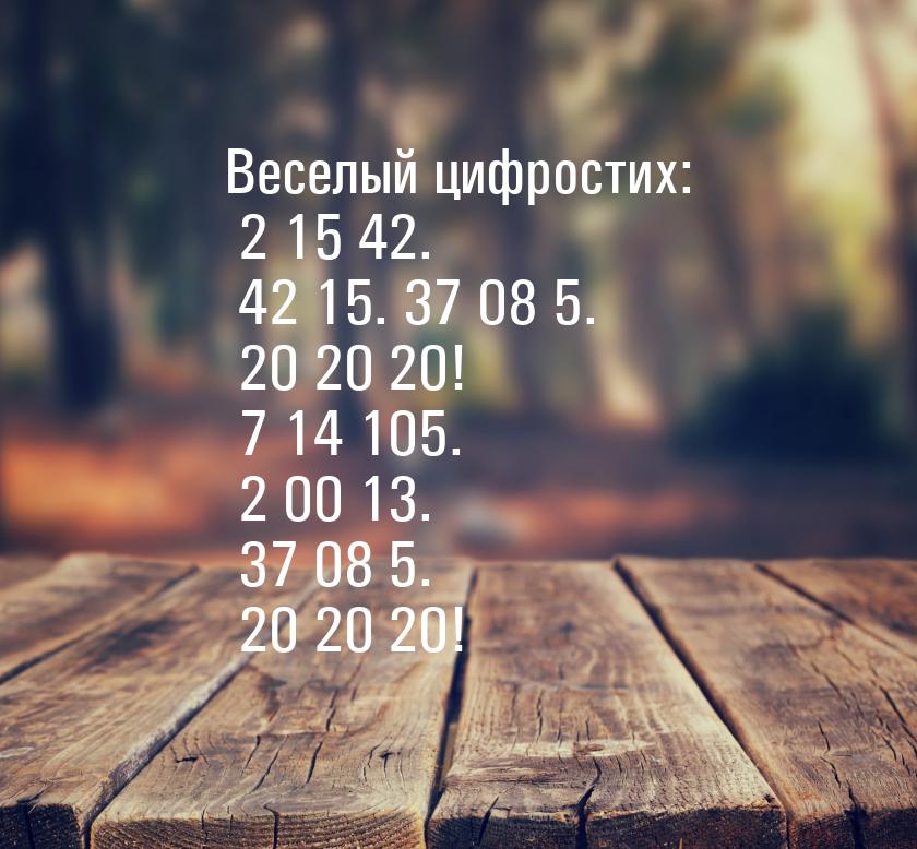 Веселый цифростих: 2 15 42. 42 15. 37 08 5. 20 20 20! 7 14 105. 2 00 13. 37 08 5. 20 20 20