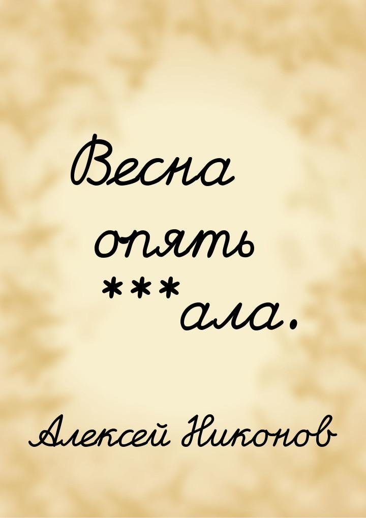 Весна опять ***ала.