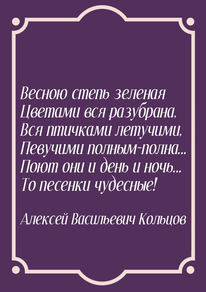 Весною степь зеленая Цветами вся разубрана, Вся птичками летучими, Певучими полным-полна..