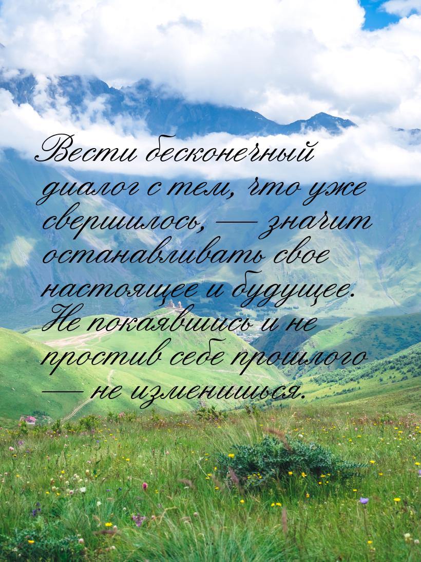 Вести бесконечный диалог с тем, что уже свершилось,  значит останавливать свое наст