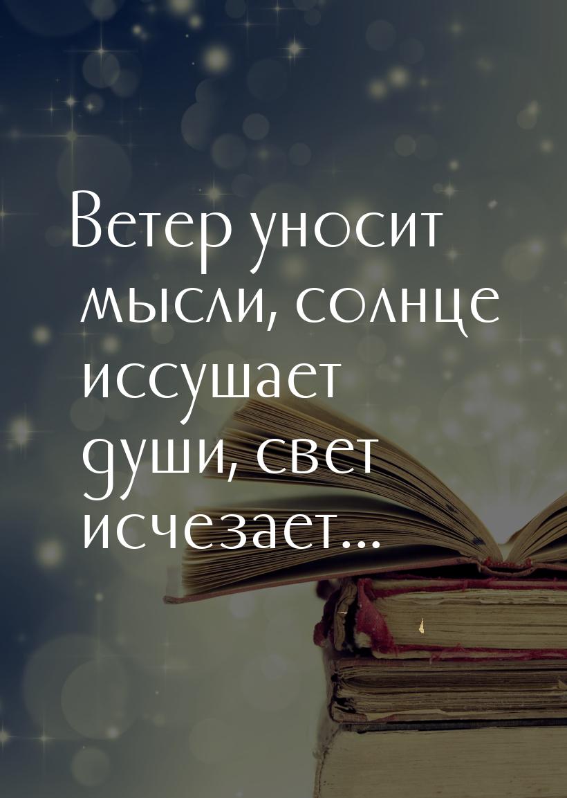 Ветер уносит мысли, солнце иссушает души, свет исчезает...