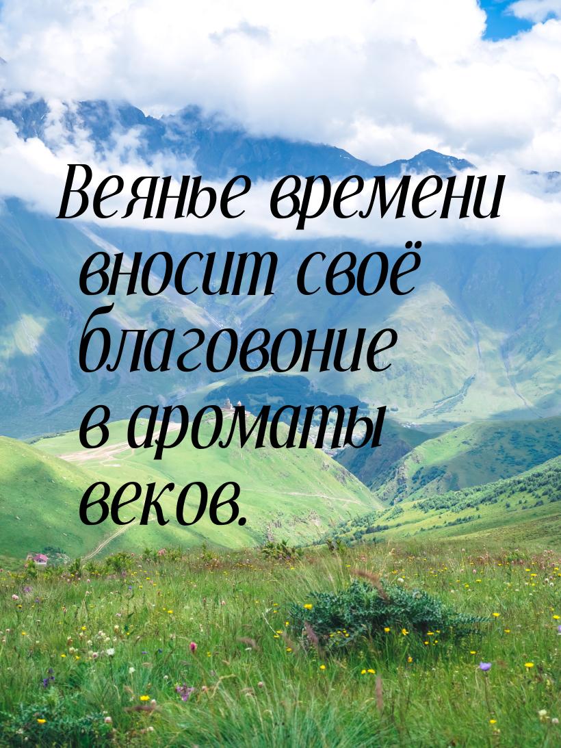 Веянье времени вносит своё благовоние в ароматы веков.