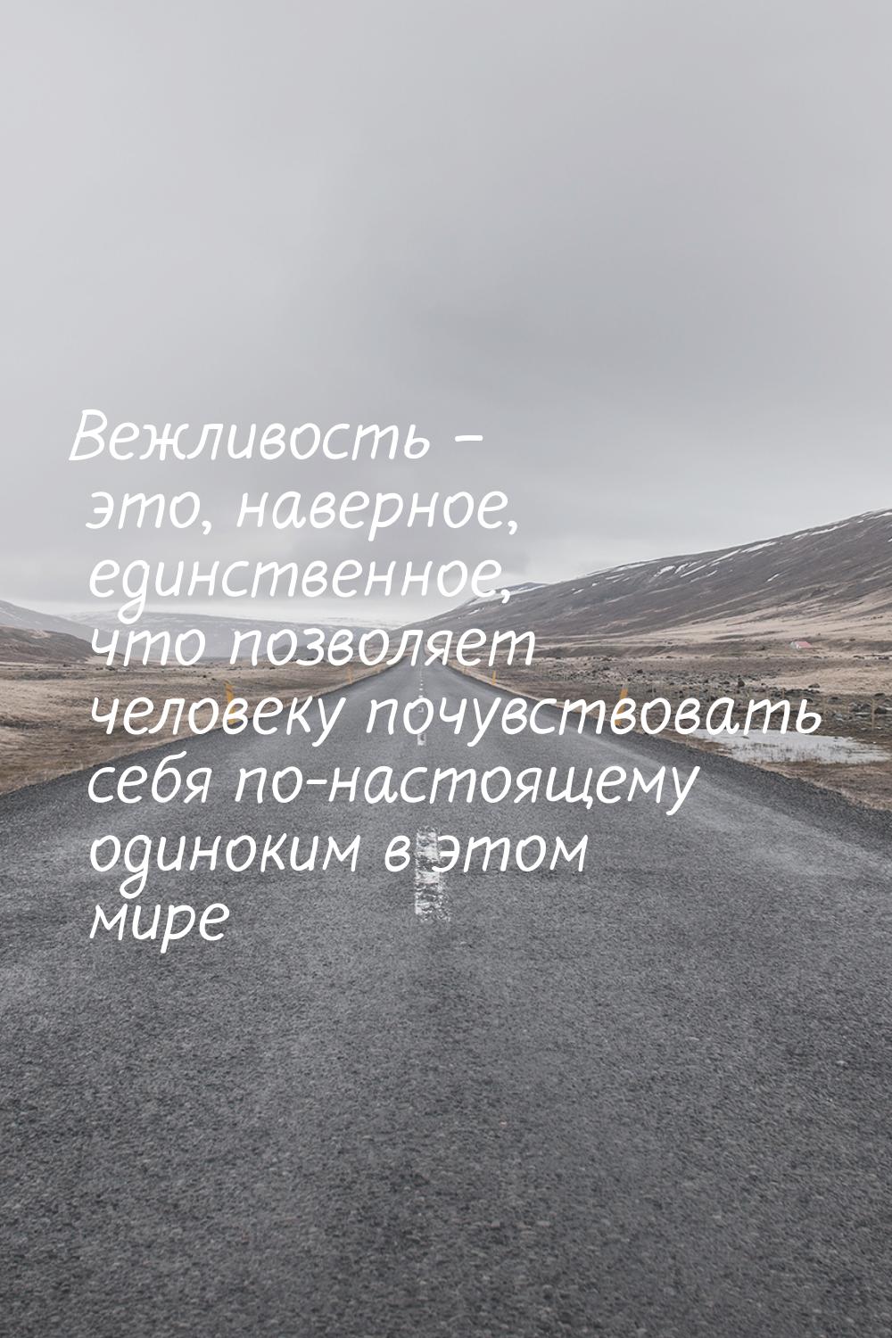 Вежливость – это, наверное, единственное, что позволяет человеку почувствовать себя по-нас