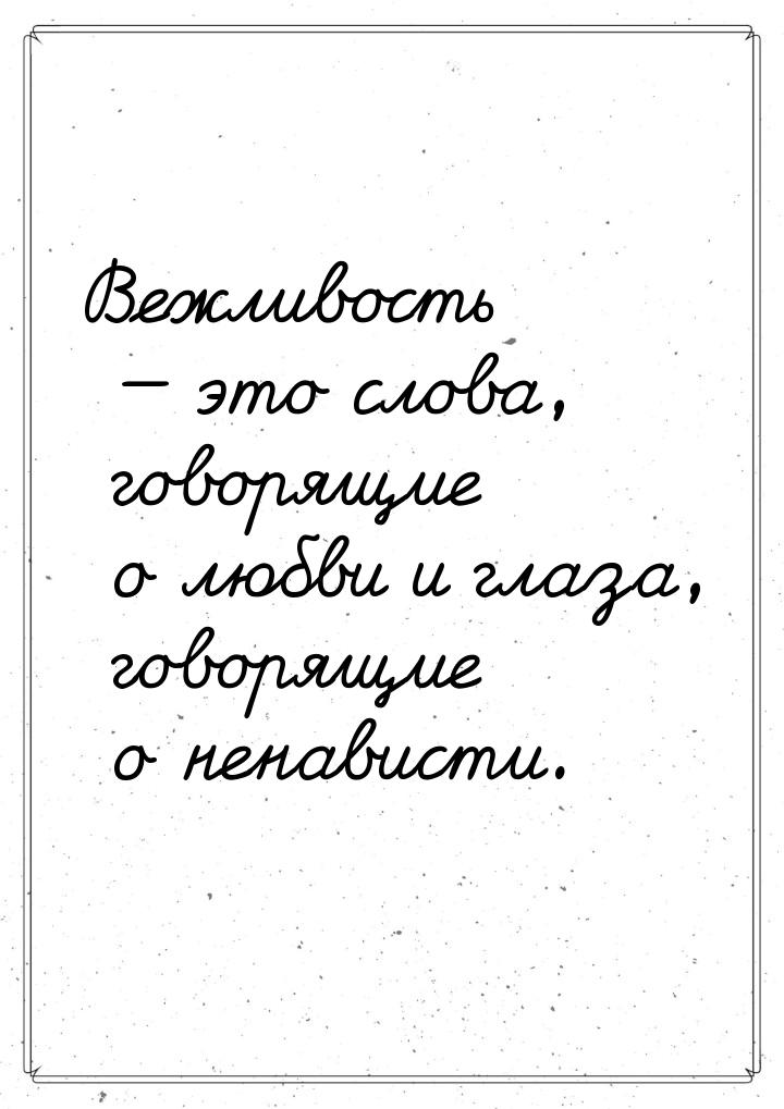 Вежливость — это слова, говорящие о любви и глаза, говорящие о ненависти.