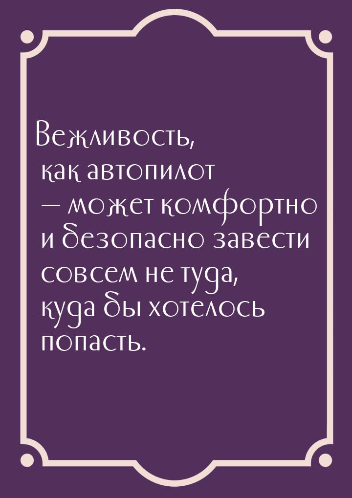 Вежливость, как автопилот  может комфортно и безопасно завести совсем не туда, куда