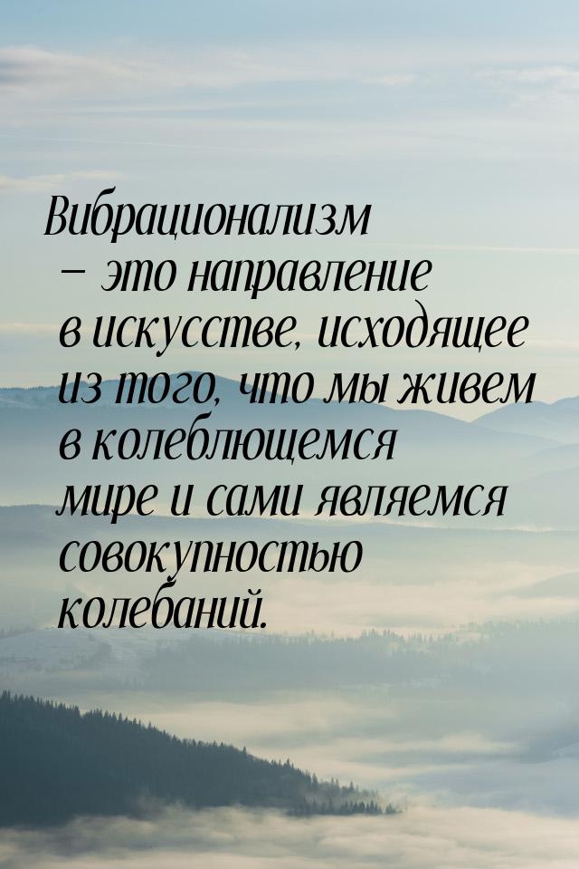 Вибрационализм — это направление в искусстве, исходящее из того, что мы живем в колеблющем