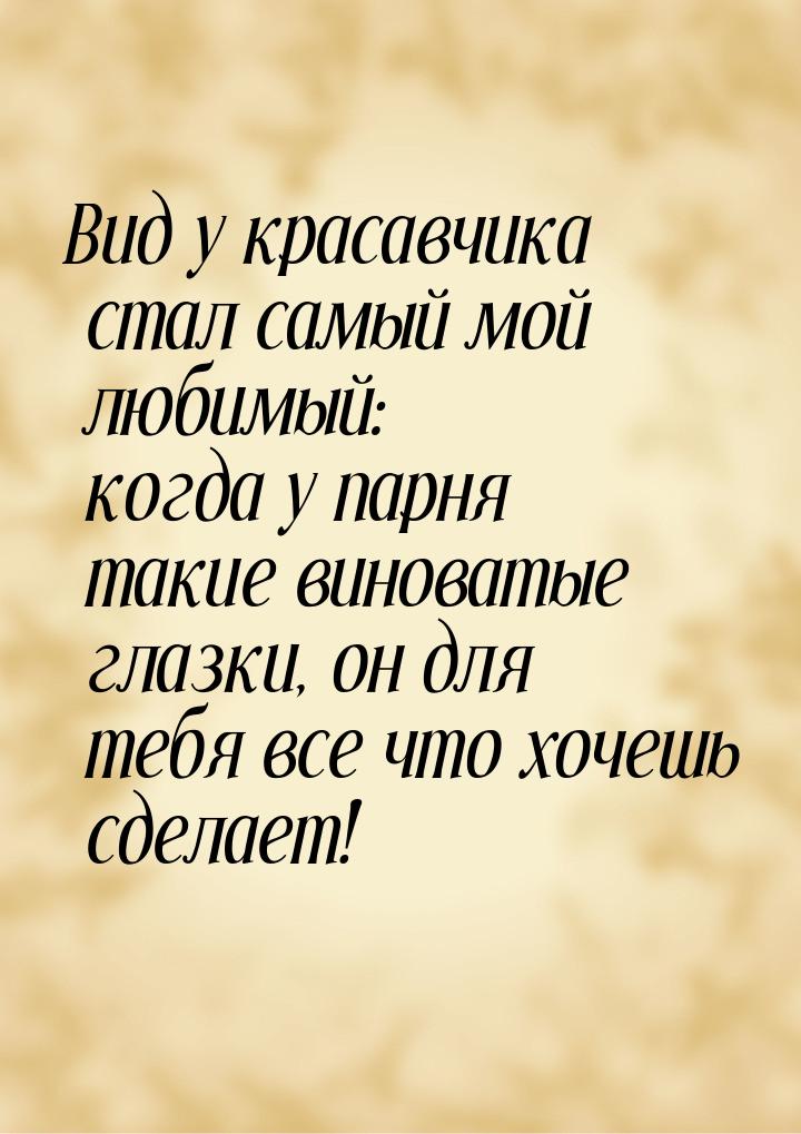 Вид у красавчика стал самый мой любимый: когда у парня такие виноватые глазки, он для тебя