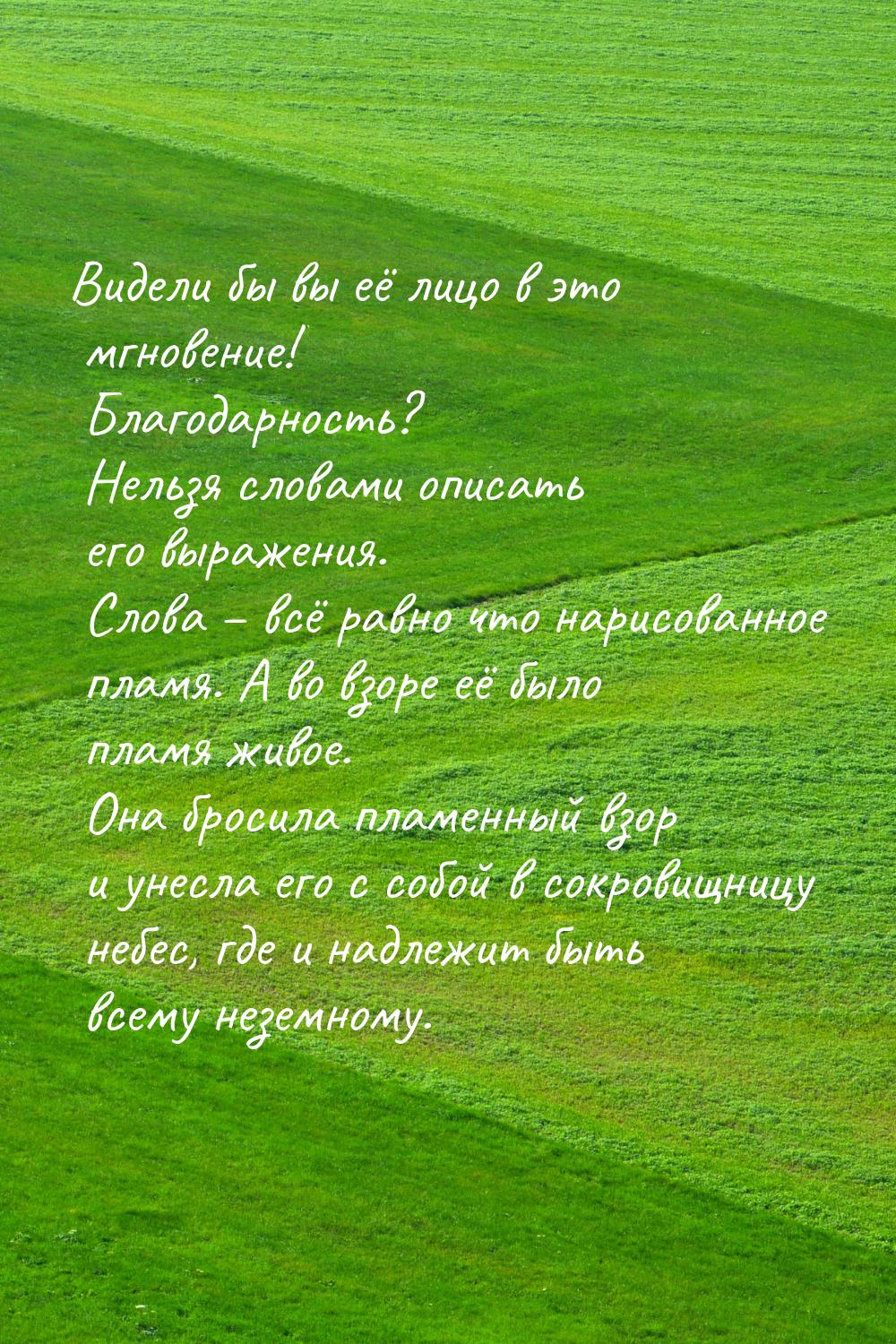 Видели бы вы её лицо в это мгновение! Благодарность? Нельзя словами описать его выражения.